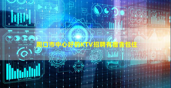 周口市中心好的KTV招聘有宿舍包住