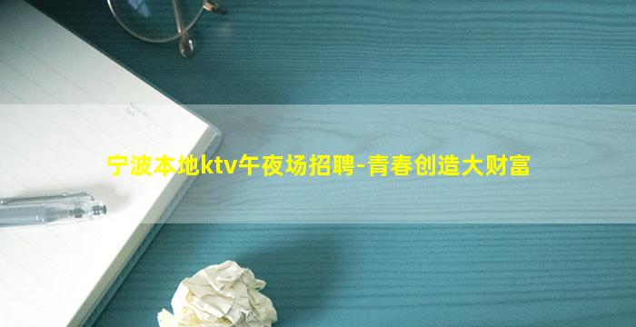 宁波本地ktv午夜场招聘-青春创造大财富