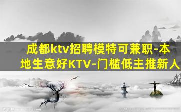 成都ktv招聘模特可兼职-本地生意好KTV-门槛低主推新人